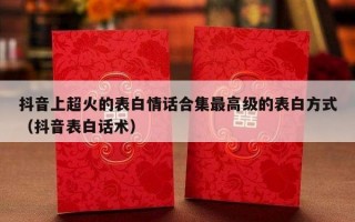 抖音上超火的表白情话合集最高级的表白方式（抖音表白话术）
