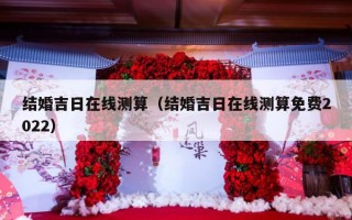 结婚吉日在线测算（结婚吉日在线测算免费2022）