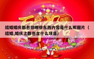 结婚婚庆都包括哪些东西内容是什么呢图片（结婚,婚庆上都包含什么项目）