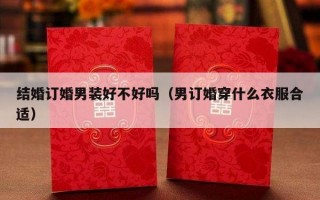 结婚订婚男装好不好吗（男订婚穿什么衣服合适）