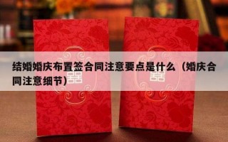 结婚婚庆布置签合同注意要点是什么（婚庆合同注意细节）