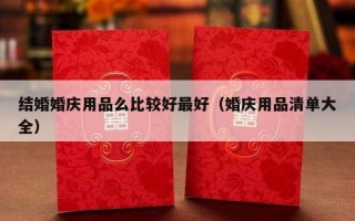 结婚婚庆用品么比较好最好（婚庆用品清单大全）
