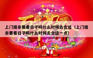 上门提亲要看日子吗什么时候去合适（上门提亲要看日子吗什么时候去合适一点）