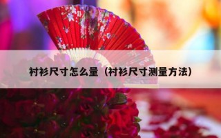 衬衫尺寸怎么量（衬衫尺寸测量方法）
