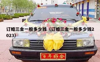 订婚三金一般多少钱（订婚三金一般多少钱2023）