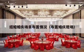 结婚婚庆场景布置情况（布置婚庆现场）