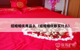结婚婚庆用品么（结婚婚庆都买什么）
