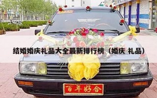 结婚婚庆礼品大全最新排行榜（婚庆 礼品）