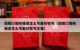 结婚订婚祝福语怎么写最好短句（结婚订婚祝福语怎么写最好短句文案）