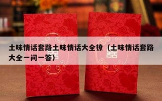 土味情话套路土味情话大全撩（土味情话套路大全一问一答）