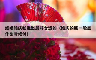 结婚婚庆钱谁出最好合适的（婚庆的钱一般是什么时候付）