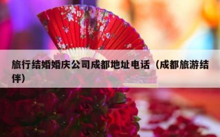 旅行结婚婚庆公司成都地址电话（成都旅游结伴）