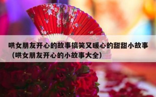 哄女朋友开心的故事搞笑又暖心的甜甜小故事（哄女朋友开心的小故事大全）