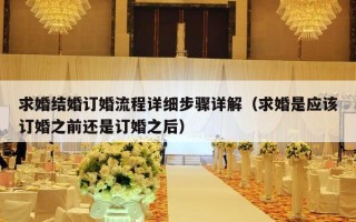 求婚结婚订婚流程详细步骤详解（求婚是应该订婚之前还是订婚之后）