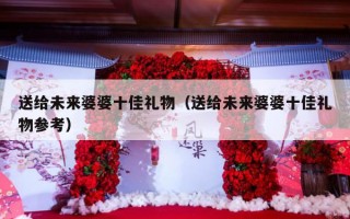 送给未来婆婆十佳礼物（送给未来婆婆十佳礼物参考）