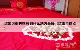 结婚习俗包糕放到什么地方最好（结婚用糕点）