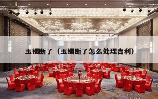 玉镯断了（玉镯断了怎么处理吉利）