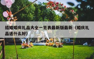 结婚婚庆礼品大全一览表最新版最新（婚庆礼品送什么好）