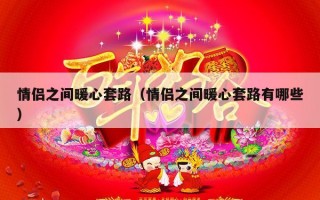 情侣之间暖心套路（情侣之间暖心套路有哪些）