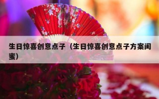 生日惊喜创意点子（生日惊喜创意点子方案闺蜜）