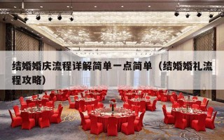 结婚婚庆流程详解简单一点简单（结婚婚礼流程攻略）