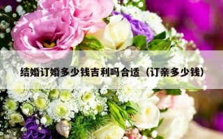 结婚订婚多少钱吉利吗合适（订亲多少钱）