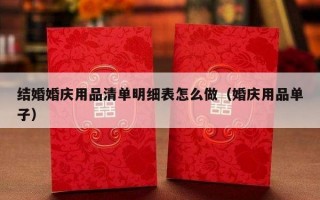 结婚婚庆用品清单明细表怎么做（婚庆用品单子）