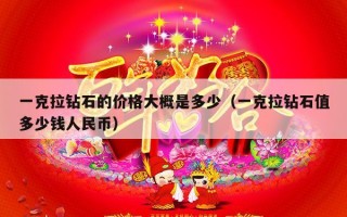 一克拉钻石的价格大概是多少（一克拉钻石值多少钱人民币）