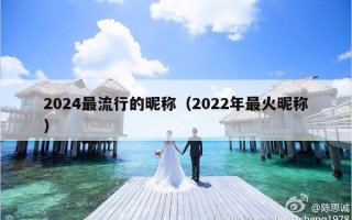 2024最流行的昵称（2022年最火昵称）
