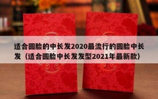 适合圆脸的中长发2020最流行的圆脸中长发（适合圆脸中长发发型2021年最新款）