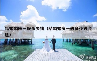 结婚婚庆一般多少钱（结婚婚庆一般多少钱合适）
