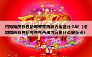 结婚婚庆都包括哪些东西和内容是什么呢（结婚婚庆都包括哪些东西和内容是什么呢英语）