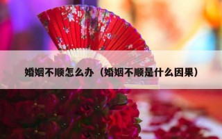 婚姻不顺怎么办（婚姻不顺是什么因果）