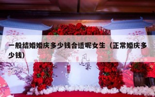 一般结婚婚庆多少钱合适呢女生（正常婚庆多少钱）
