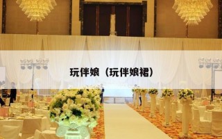 玩伴娘（玩伴娘裙）