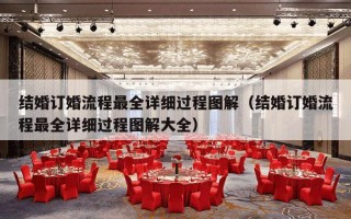 结婚订婚流程最全详细过程图解（结婚订婚流程最全详细过程图解大全）