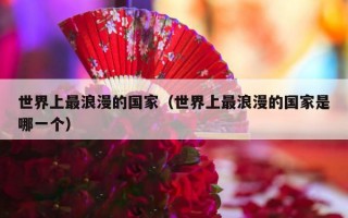 世界上最浪漫的国家（世界上最浪漫的国家是哪一个）