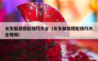 女生服装搭配技巧大全（女生服装搭配技巧大全视频）