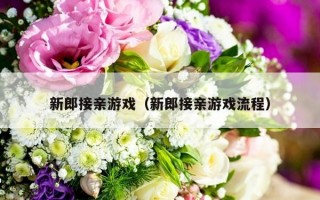 新郎接亲游戏（新郎接亲游戏流程）