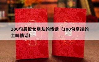 100句最撩女朋友的情话（100句高端的土味情话）