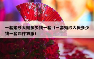 一套婚纱大概多少钱一套（一套婚纱大概多少钱一套四件衣服）
