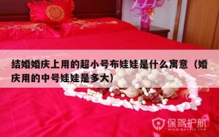 结婚婚庆上用的超小号布娃娃是什么寓意（婚庆用的中号娃娃是多大）