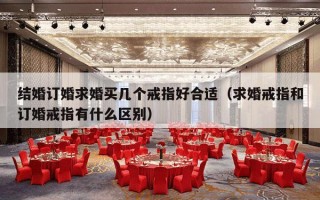结婚订婚求婚买几个戒指好合适（求婚戒指和订婚戒指有什么区别）