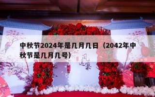 中秋节2024年是几月几日（2042年中秋节是几月几号）