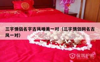 三字情侣名字古风唯美一对（三字情侣网名古风一对）