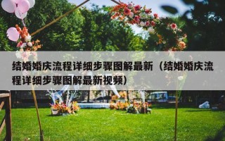结婚婚庆流程详细步骤图解最新（结婚婚庆流程详细步骤图解最新视频）