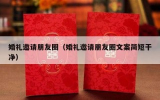 婚礼邀请朋友圈（婚礼邀请朋友圈文案简短干净）