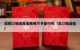 结婚订婚戒指是戴哪只手都行吗（买订婚戒指）