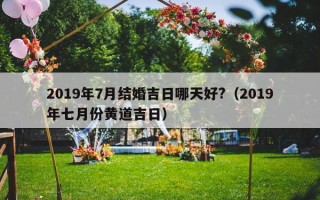 2019年7月结婚吉日哪天好?（2019年七月份黄道吉日）