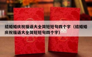 结婚婚庆祝福语大全简短短句四个字（结婚婚庆祝福语大全简短短句四个字）